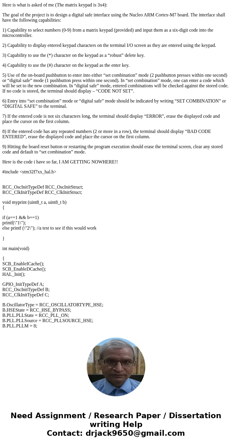 Here is what is asked of me (The matrix keypad is 3x4): The goal of the project is to design a digital safe interface using the Nucleo ARM Cortex-M7 board. The  Here is what is asked of me (The matrix keypad is 3x4): The goal of the project is to design a digital safe interface using the Nucleo ARM Cortex-M7 board. The