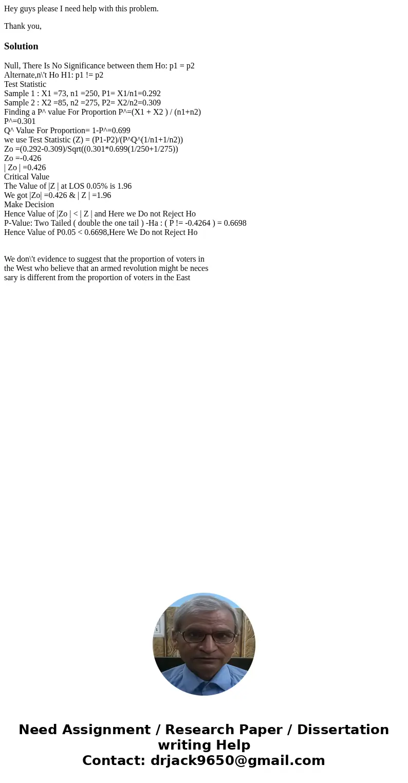 Hey guys please I need help with this problem. Thank you,SolutionNull, There Is No Significance between them Ho: p1 = p2 Alternate,n\'t Ho H1: p1 != p2 Test Sta Hey guys please I need help with this problem. Thank you,SolutionNull, There Is No Significance between them Ho: p1 = p2 Alternate,n\'t Ho H1: p1 != p2 Test Sta