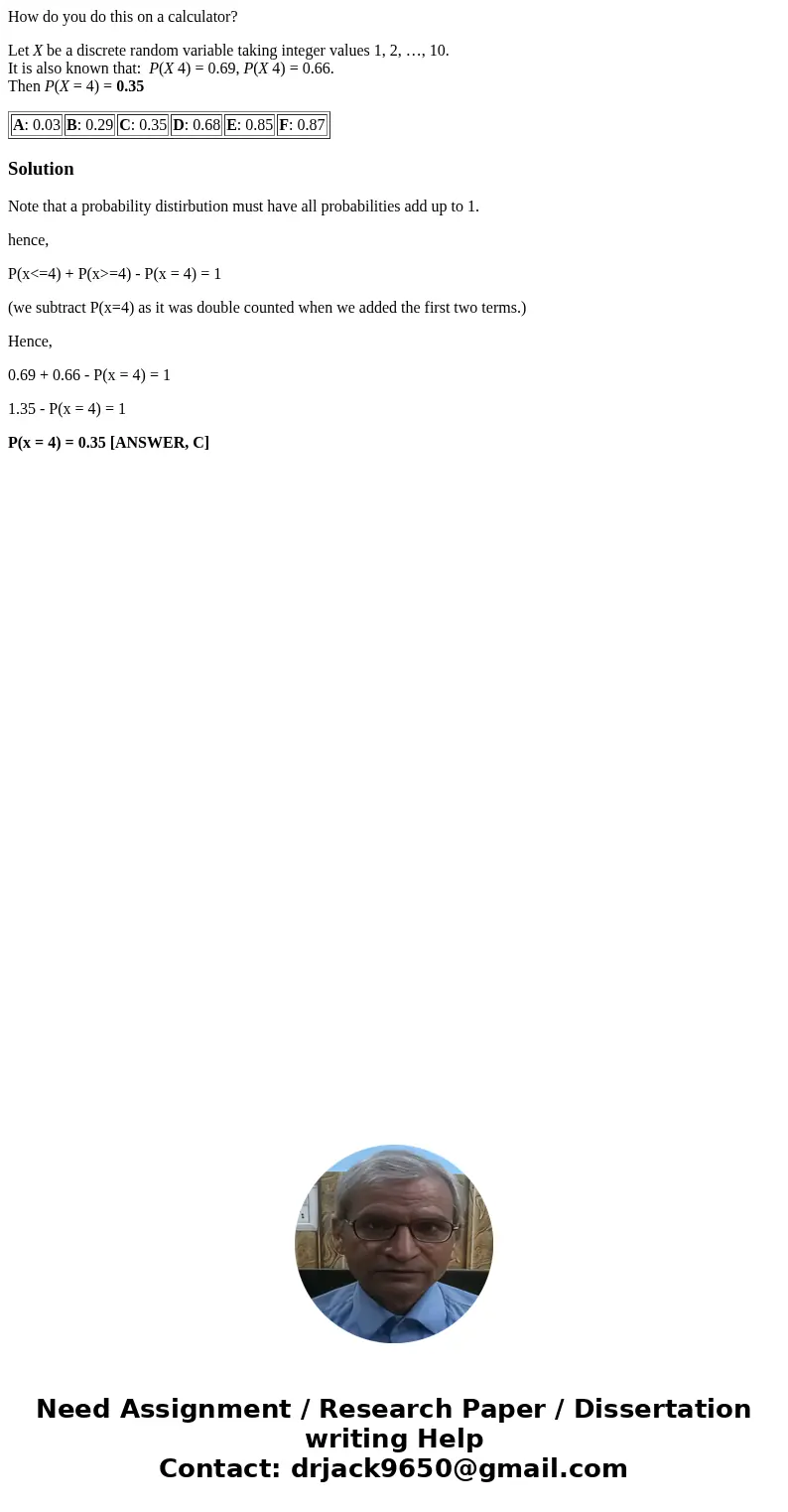 How do you do this on a calculator? Let X be a discrete random variable taking integer values 1, 2, …, 10. It is also known that: P(X 4) = 0.69, P(X 4) = 0.66.  How do you do this on a calculator? Let X be a discrete random variable taking integer values 1, 2, …, 10. It is also known that: P(X 4) = 0.69, P(X 4) = 0.66.