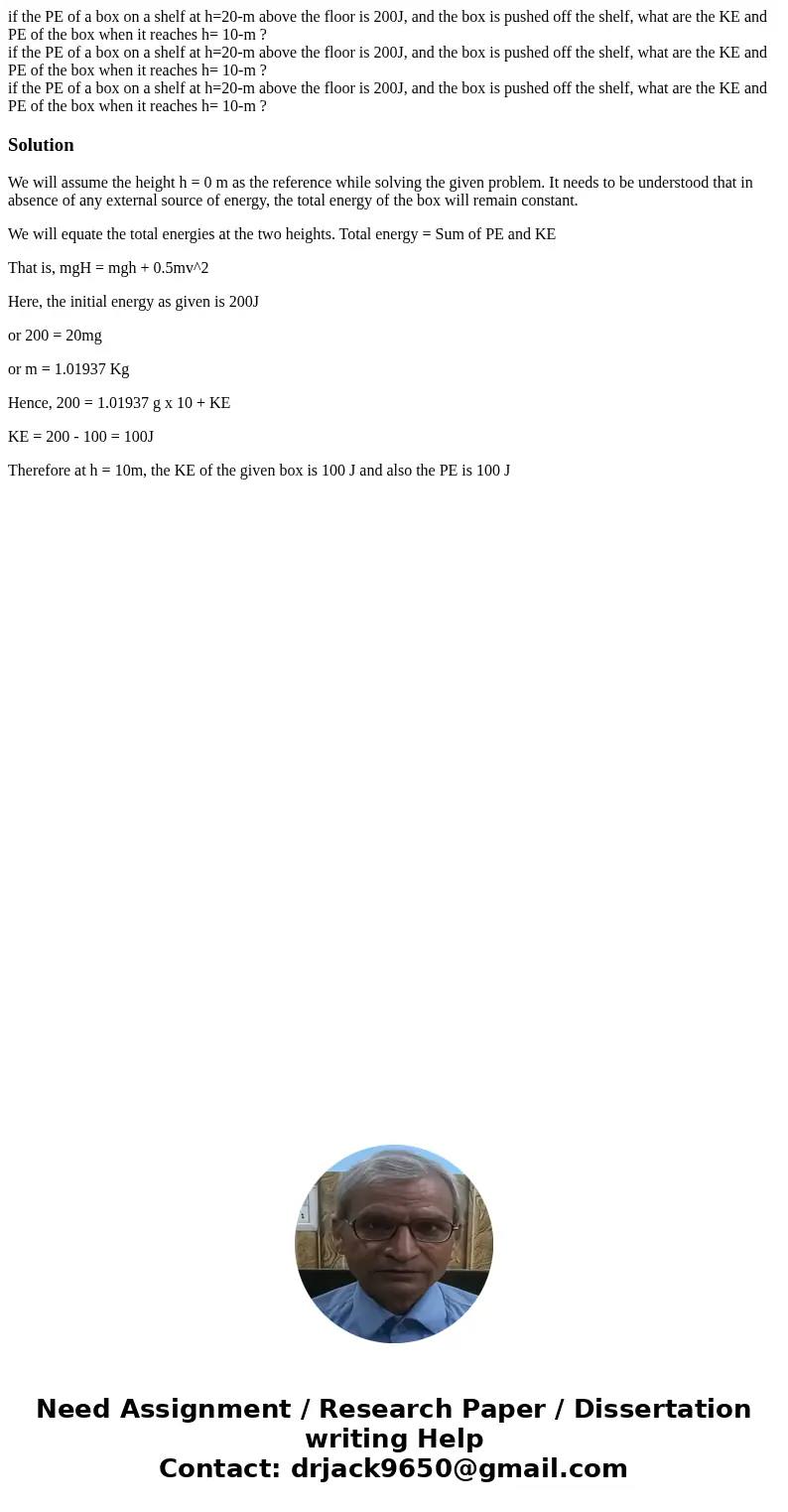 if the PE of a box on a shelf at h=20-m above the floor is 200J, and the box is pushed off the shelf, what are the KE and PE of the box when it reaches h= 10-m  if the PE of a box on a shelf at h=20-m above the floor is 200J, and the box is pushed off the shelf, what are the KE and PE of the box when it reaches h= 10-m