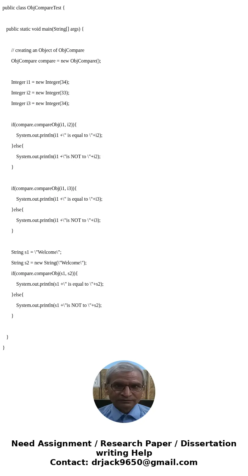 I\'m having a real tough time on this problem. Can someone please provide this code in Java?? Create a class, ObjCompare, with a simple generic method, compareO I\'m having a real tough time on this problem. Can someone please provide this code in Java?? Create a class, ObjCompare, with a simple generic method, compareO