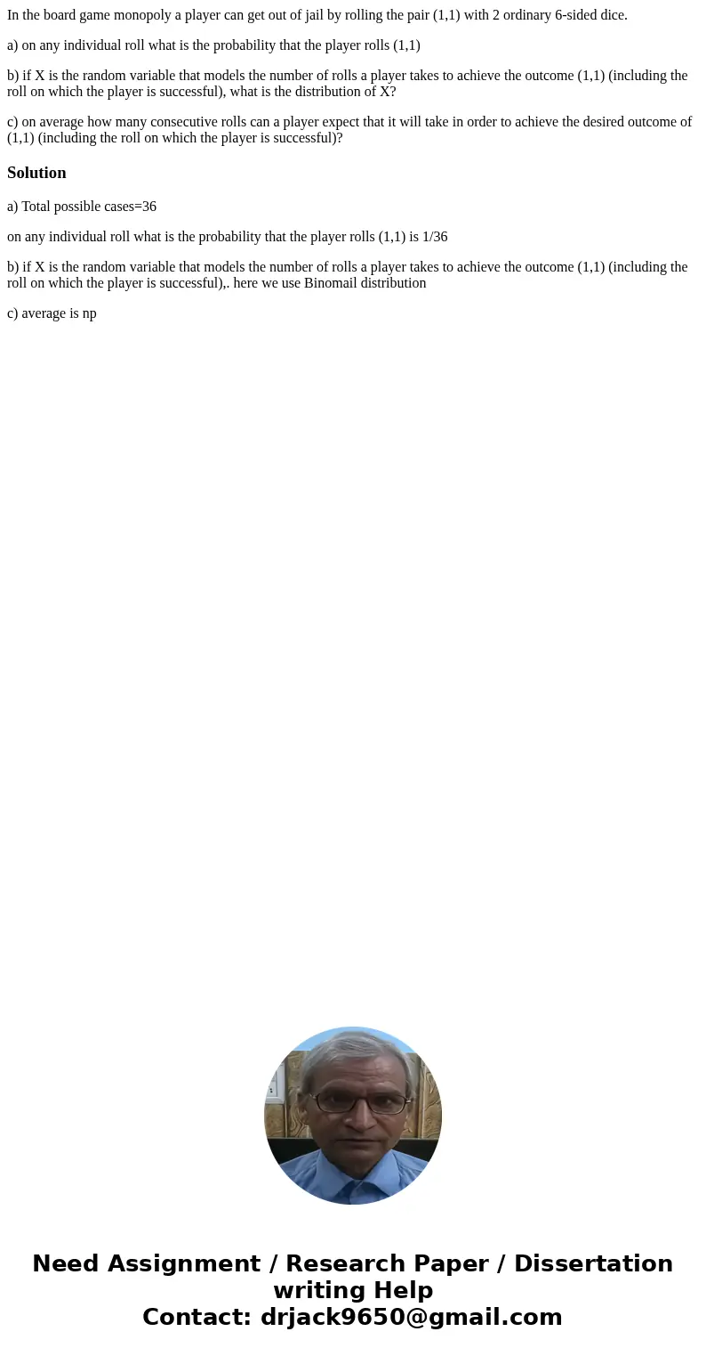 In the board game monopoly a player can get out of jail by rolling the pair (1,1) with 2 ordinary 6-sided dice. a) on any individual roll what is the probabilit In the board game monopoly a player can get out of jail by rolling the pair (1,1) with 2 ordinary 6-sided dice. a) on any individual roll what is the probabilit