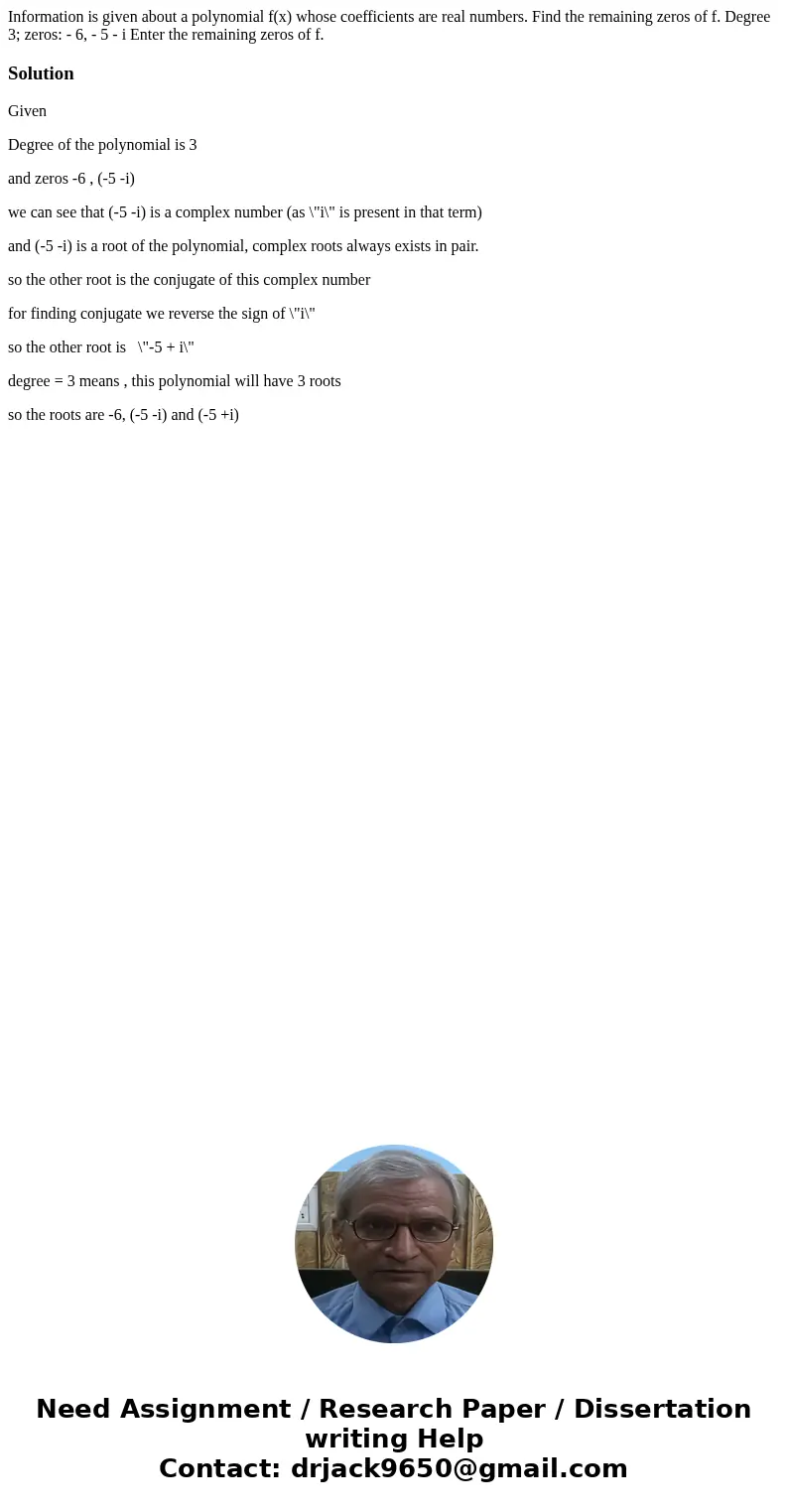 Information is given about a polynomial f(x) whose coefficients are real numbers. Find the remaining zeros of f. Degree 3; zeros: - 6, - 5 - i Enter the remain  Information is given about a polynomial f(x) whose coefficients are real numbers. Find the remaining zeros of f. Degree 3; zeros: - 6, - 5 - i Enter the remain