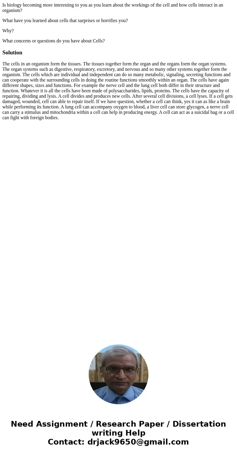 Is biology becoming more interesting to you as you learn about the workings of the cell and how cells interact in an organism? What have you learned about cells Is biology becoming more interesting to you as you learn about the workings of the cell and how cells interact in an organism? What have you learned about cells