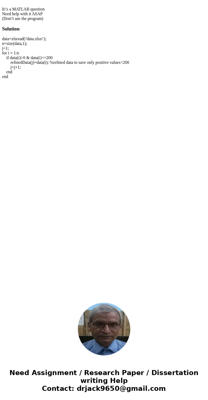  It\'s a MATLAB question Need help with it ASAP (Don\'t use the program)Solutiondata=xlsread(\'data.xlsx\'); n=size(data,1); j=1; for i = 1:n if data(i)>0 &a