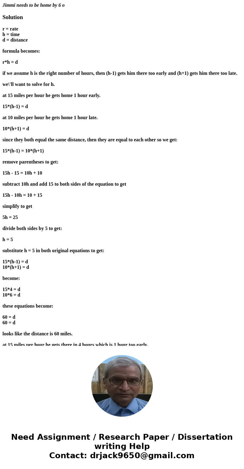Jimmi needs to be home by 6 oSolutionr = rate h = time d = distance formula becomes: r*h = d if we assume h is the right number of hours, then (h-1) gets him th Jimmi needs to be home by 6 oSolutionr = rate h = time d = distance formula becomes: r*h = d if we assume h is the right number of hours, then (h-1) gets him th