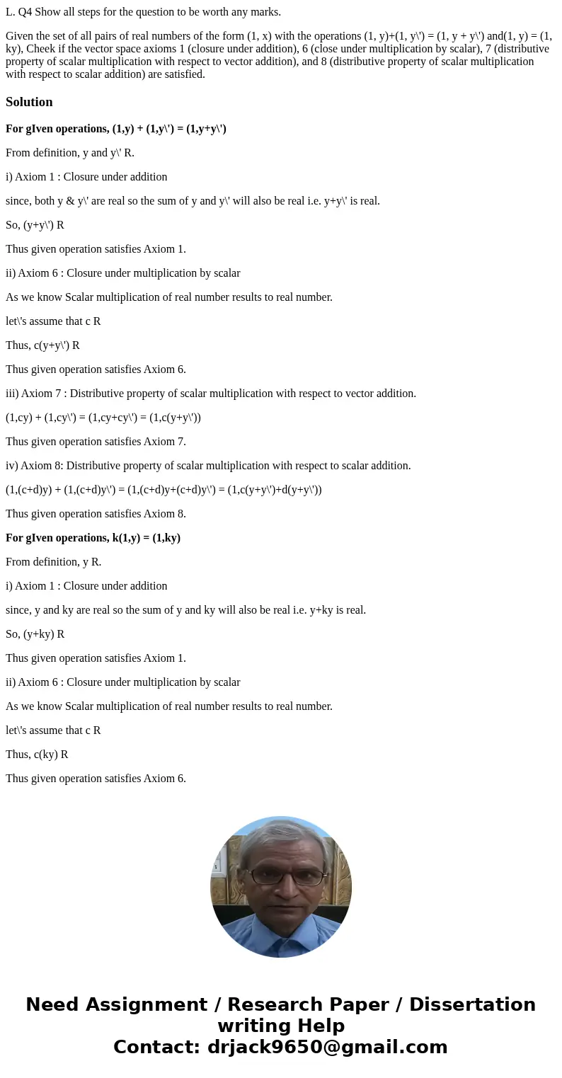 L. Q4 Show all steps for the question to be worth any marks. Given the set of all pairs of real numbers of the form (1, x) with the operations (1, y)+(1, y\') =