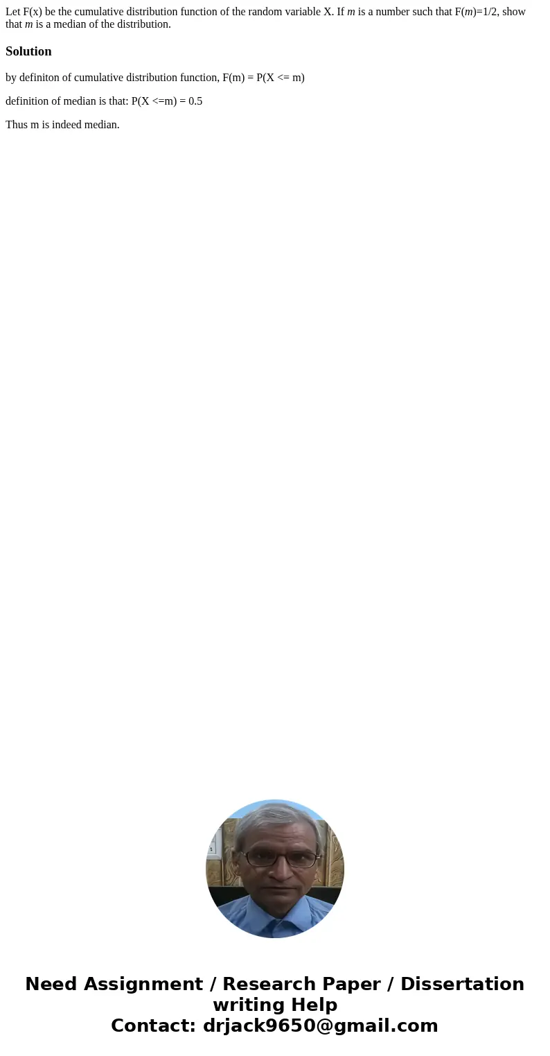 Let F(x) be the cumulative distribution function of the random variable X. If m is a number such that F(m)=1/2, show that m is a median of the distribution.Solu Let F(x) be the cumulative distribution function of the random variable X. If m is a number such that F(m)=1/2, show that m is a median of the distribution.Solu