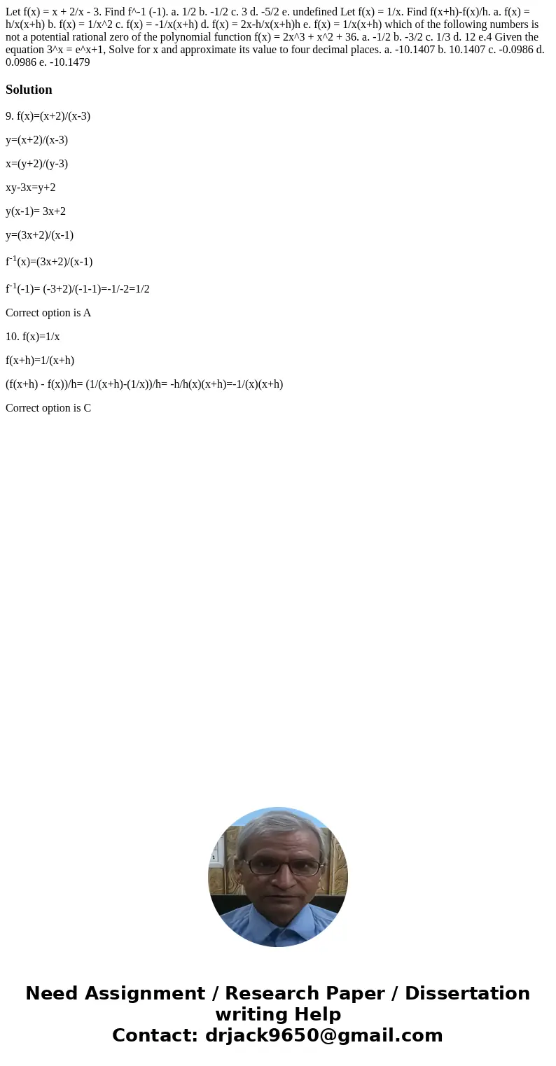Let f(x) = x + 2/x - 3. Find f^-1 (-1). a. 1/2 b. -1/2 c. 3 d. -5/2 e. undefined Let f(x) = 1/x. Find f(x+h)-f(x)/h. a. f(x) = h/x(x+h) b. f(x) = 1/x^2 c. f(x)  Let f(x) = x + 2/x - 3. Find f^-1 (-1). a. 1/2 b. -1/2 c. 3 d. -5/2 e. undefined Let f(x) = 1/x. Find f(x+h)-f(x)/h. a. f(x) = h/x(x+h) b. f(x) = 1/x^2 c. f(x)