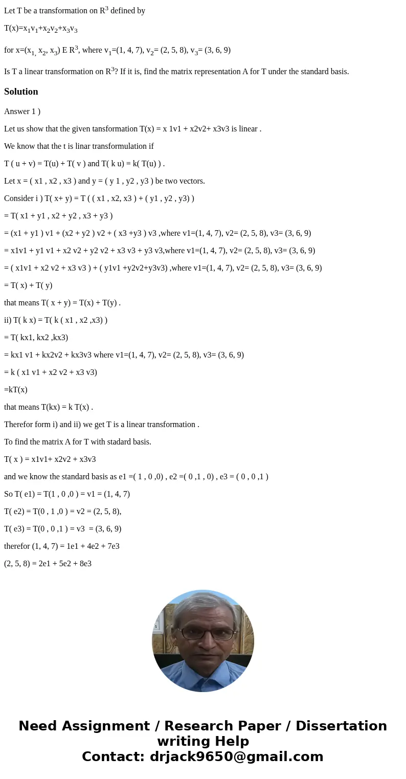 Let T be a transformation on R3 defined by T(x)=x1v1+x2v2+x3v3 for x=(x1, x2, x3) E R3, where v1=(1, 4, 7), v2= (2, 5, 8), v3= (3, 6, 9) Is T a linear transform Let T be a transformation on R3 defined by T(x)=x1v1+x2v2+x3v3 for x=(x1, x2, x3) E R3, where v1=(1, 4, 7), v2= (2, 5, 8), v3= (3, 6, 9) Is T a linear transform