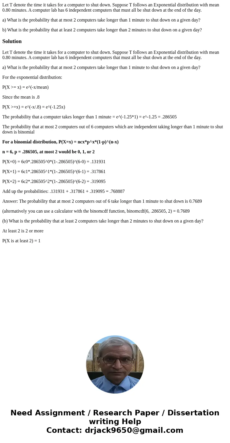 Let T denote the time it takes for a computer to shut down. Suppose T follows an Exponential distribution with mean 0.80 minutes. A computer lab has 6 independe Let T denote the time it takes for a computer to shut down. Suppose T follows an Exponential distribution with mean 0.80 minutes. A computer lab has 6 independe
