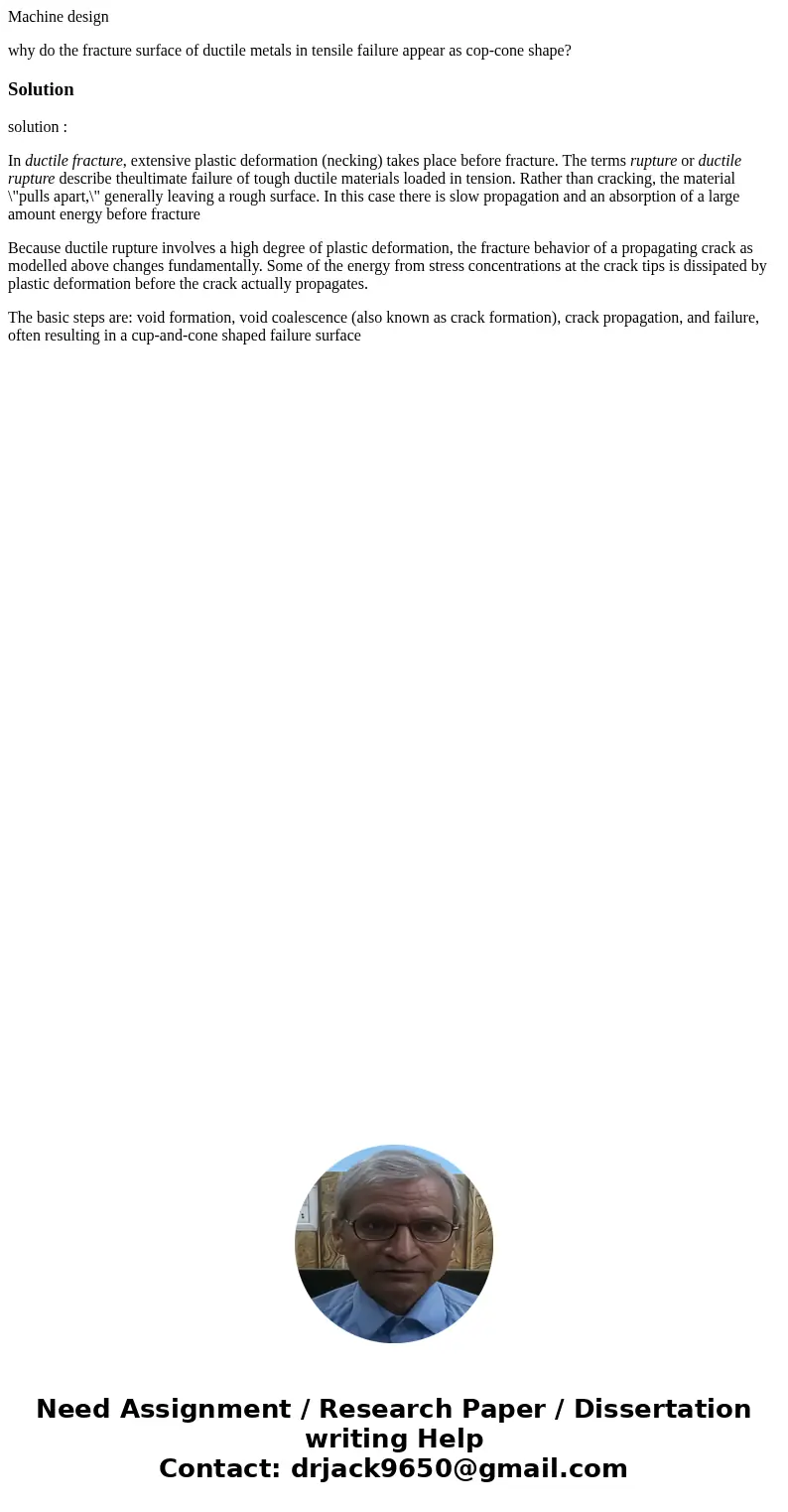 Machine design why do the fracture surface of ductile metals in tensile failure appear as cop-cone shape?Solutionsolution : In ductile fracture, extensive plast Machine design why do the fracture surface of ductile metals in tensile failure appear as cop-cone shape?Solutionsolution : In ductile fracture, extensive plast