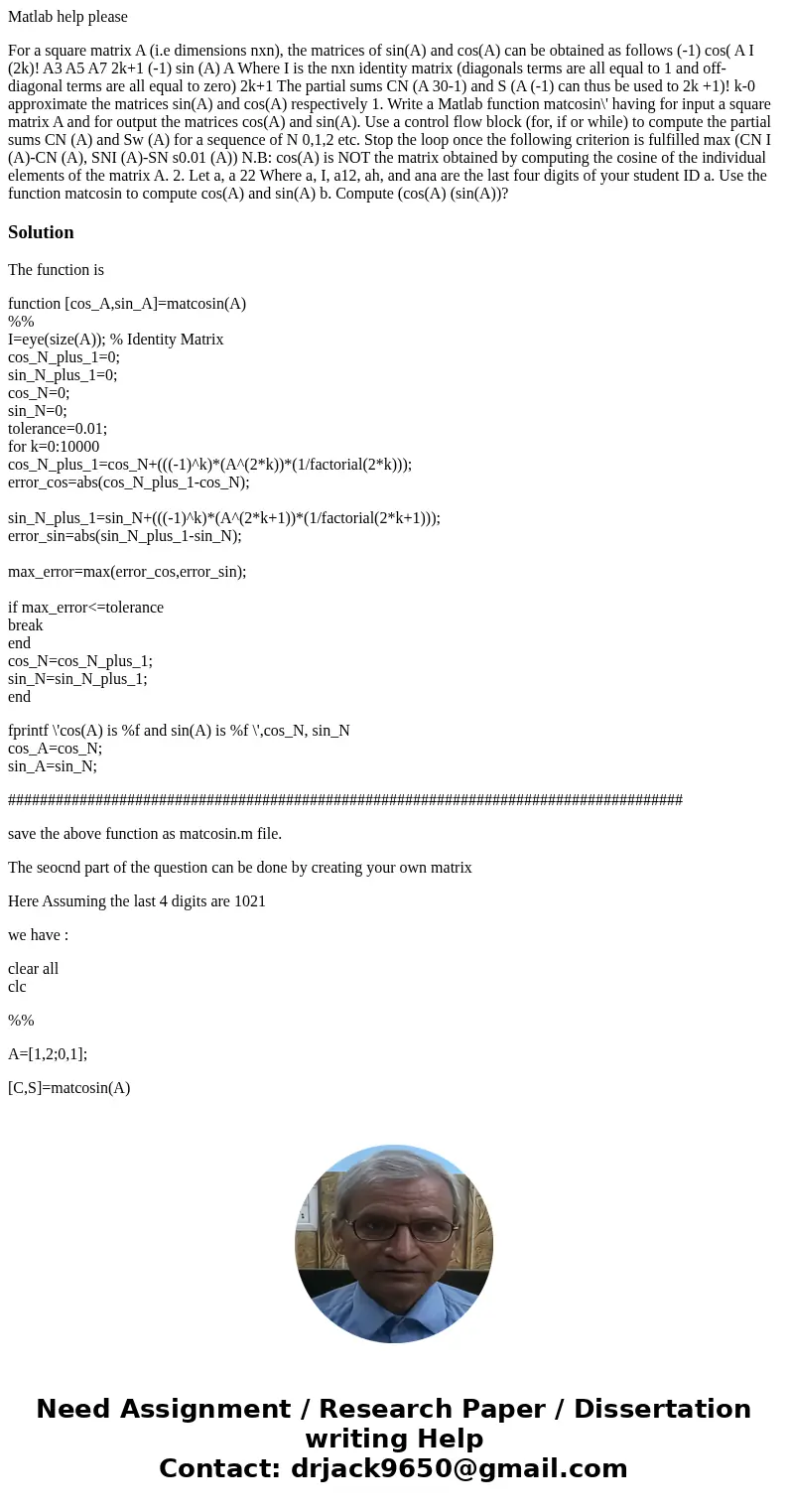 Matlab help please For a square matrix A (i.e dimensions nxn), the matrices of sin(A) and cos(A) can be obtained as follows (-1) cos( A I (2k)! A3 A5 A7 2k+1 (- Matlab help please For a square matrix A (i.e dimensions nxn), the matrices of sin(A) and cos(A) can be obtained as follows (-1) cos( A I (2k)! A3 A5 A7 2k+1 (-