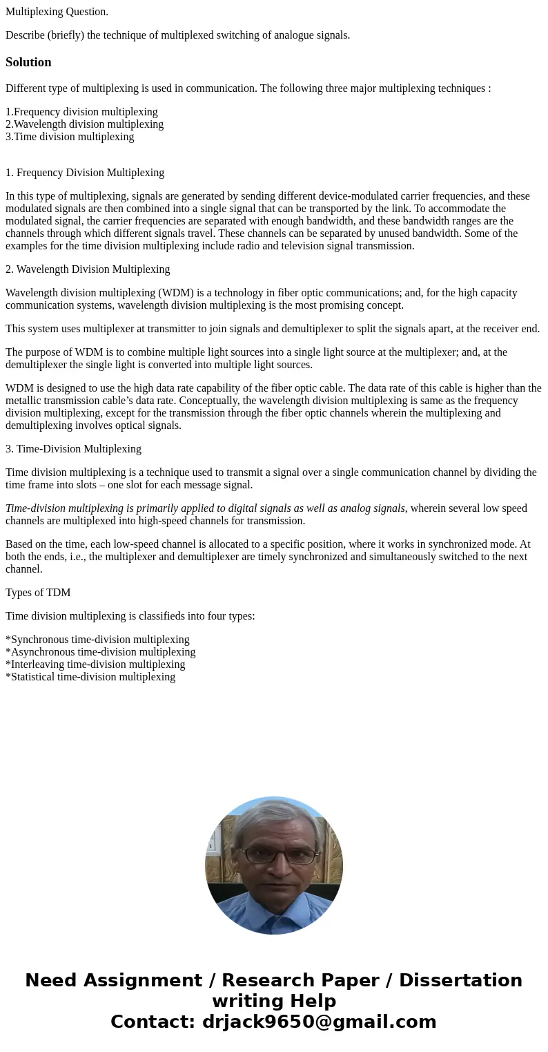 Multiplexing Question. Describe (briefly) the technique of multiplexed switching of analogue signals.SolutionDifferent type of multiplexing is used in communica Multiplexing Question. Describe (briefly) the technique of multiplexed switching of analogue signals.SolutionDifferent type of multiplexing is used in communica