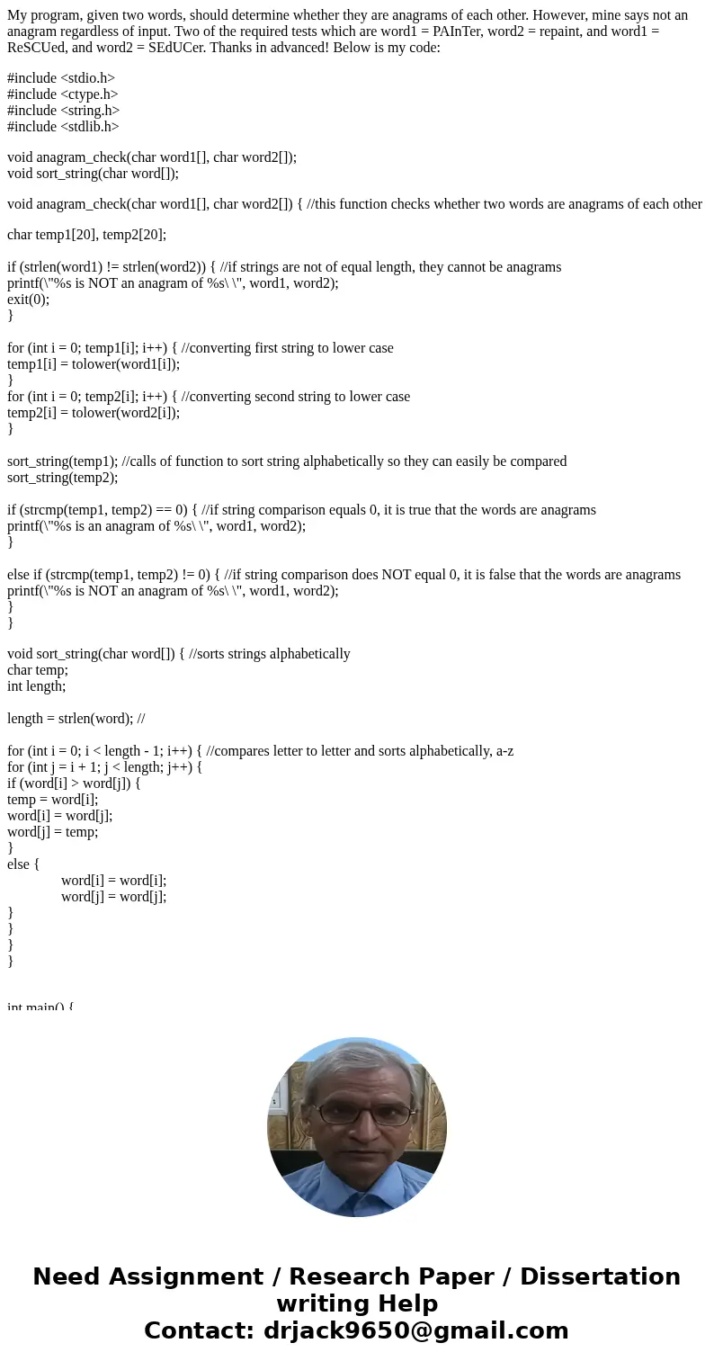 My program, given two words, should determine whether they are anagrams of each other. However, mine says not an anagram regardless of input. Two of the require