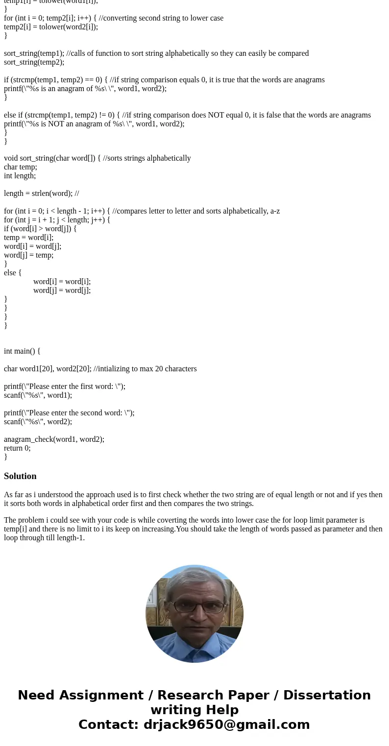 My program, given two words, should determine whether they are anagrams of each other. However, mine says not an anagram regardless of input. Two of the require