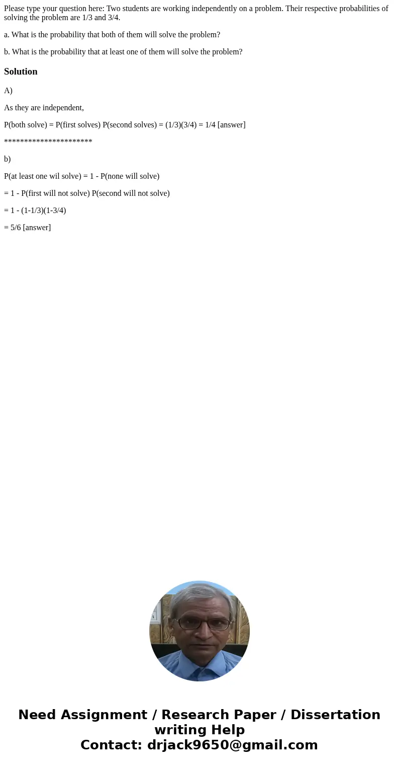 Please type your question here: Two students are working independently on a problem. Their respective probabilities of solving the problem are 1/3 and 3/4. a. W Please type your question here: Two students are working independently on a problem. Their respective probabilities of solving the problem are 1/3 and 3/4. a. W