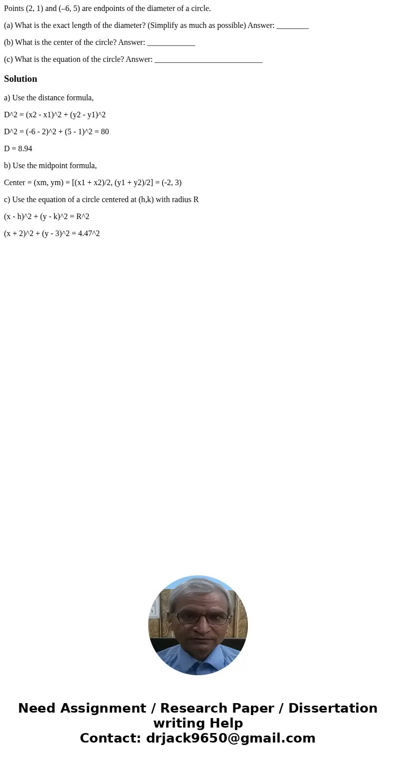 Points (2, 1) and (–6, 5) are endpoints of the diameter of a circle. (a) What is the exact length of the diameter? (Simplify as much as possible) Answer: ______ Points (2, 1) and (–6, 5) are endpoints of the diameter of a circle. (a) What is the exact length of the diameter? (Simplify as much as possible) Answer: ______