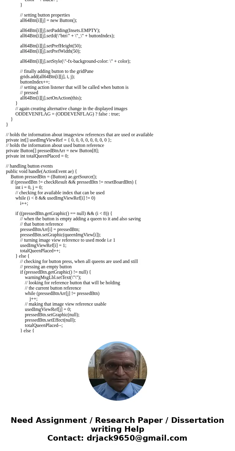 Preferably in JavaFX. Thanks Write a program to display all possible solution for the Eight Queens puzzle in a scroll pane, as shown in the book in Figure 22.16 Preferably in JavaFX. Thanks Write a program to display all possible solution for the Eight Queens puzzle in a scroll pane, as shown in the book in Figure 22.16