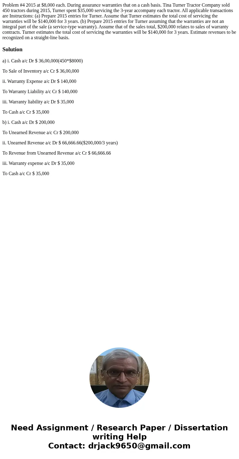 Problem #4 2015 at $8,000 each. During assurance warranties that on a cash basis. Tina Turner Tractor Company sold 450 tractors during 2015, Turner spent $35,0  Problem #4 2015 at $8,000 each. During assurance warranties that on a cash basis. Tina Turner Tractor Company sold 450 tractors during 2015, Turner spent $35,0