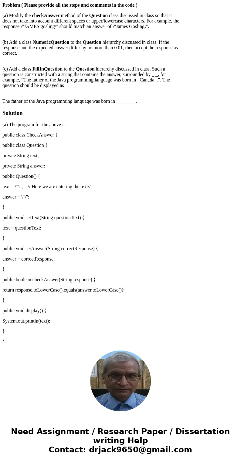 Problem ( Please provide all the steps and comments in the code ) (a) Modify the checkAnswer method of the Question class discussed in class so that it does not Problem ( Please provide all the steps and comments in the code ) (a) Modify the checkAnswer method of the Question class discussed in class so that it does not