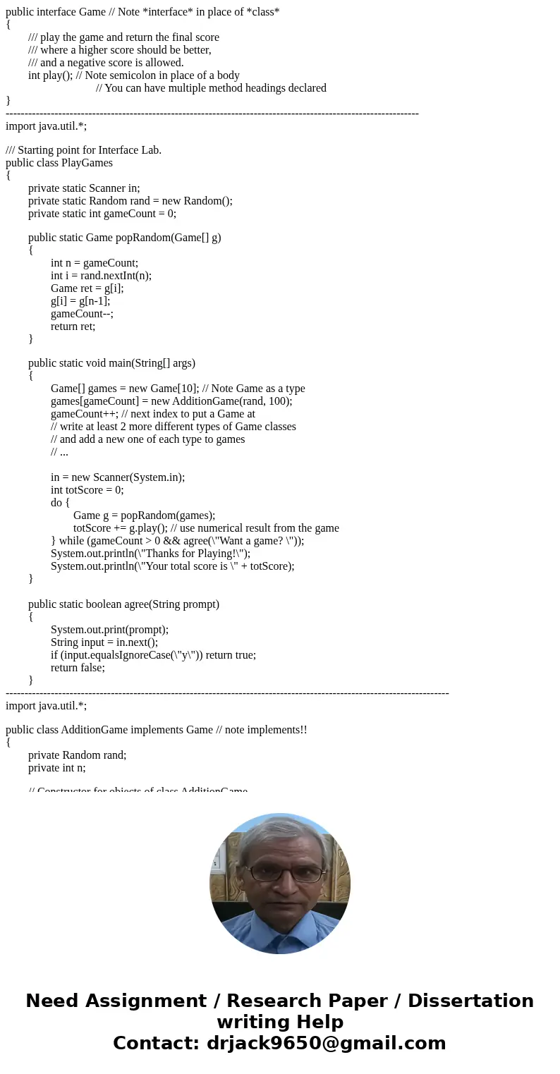 public interface Game // Note *interface* in place of *class* { /// play the game and return the final score /// where a higher score should be better, /// and  public interface Game // Note *interface* in place of *class* { /// play the game and return the final score /// where a higher score should be better, /// and
