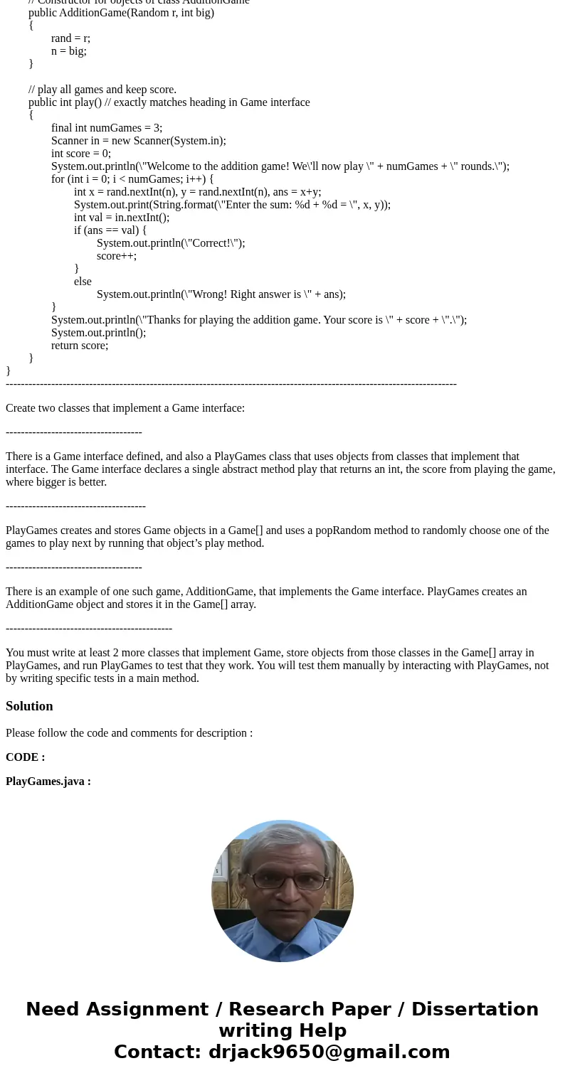 public interface Game // Note *interface* in place of *class* { /// play the game and return the final score /// where a higher score should be better, /// and  public interface Game // Note *interface* in place of *class* { /// play the game and return the final score /// where a higher score should be better, /// and