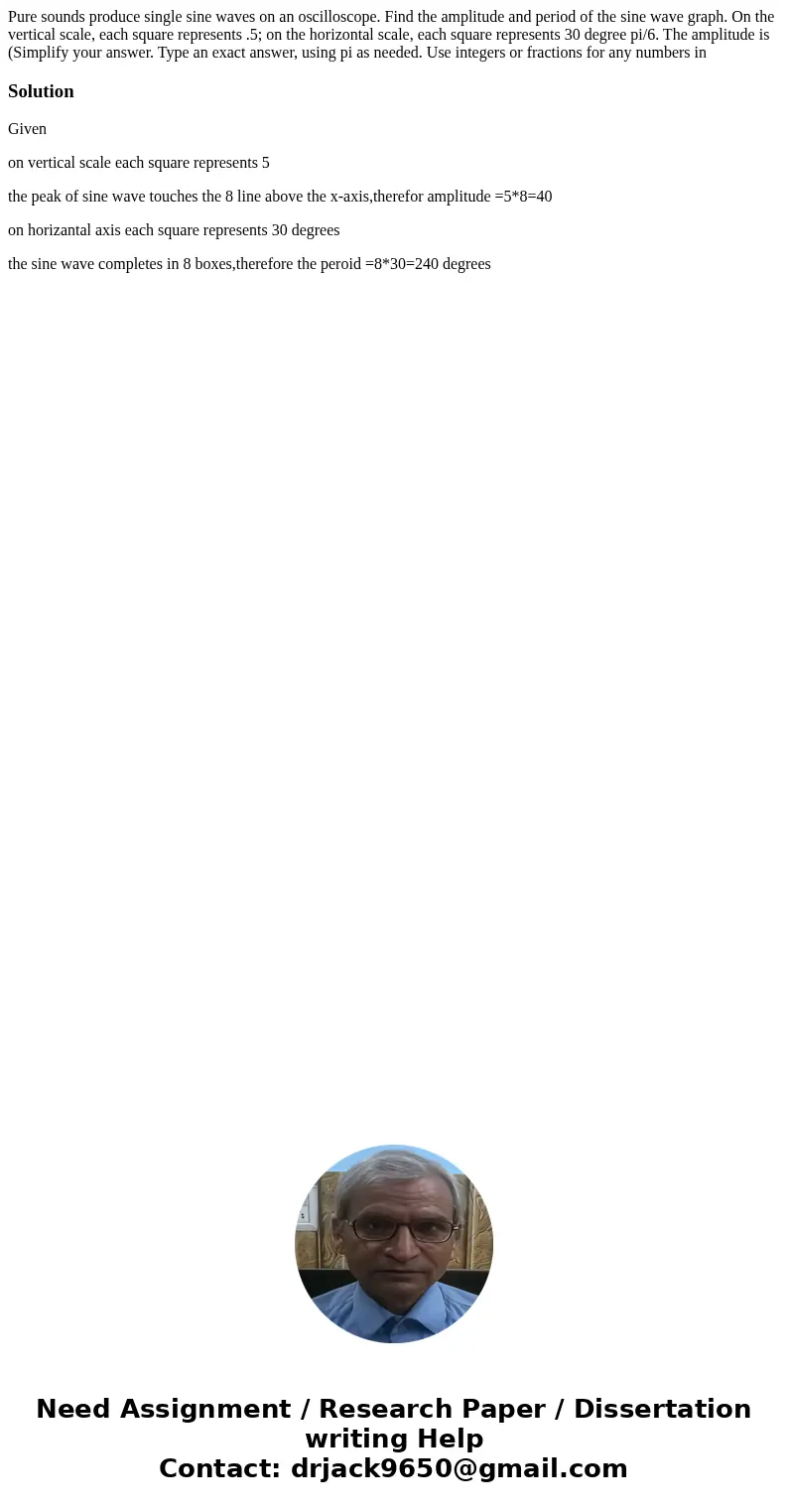 Pure sounds produce single sine waves on an oscilloscope. Find the amplitude and period of the sine wave graph. On the vertical scale, each square represents .  Pure sounds produce single sine waves on an oscilloscope. Find the amplitude and period of the sine wave graph. On the vertical scale, each square represents .