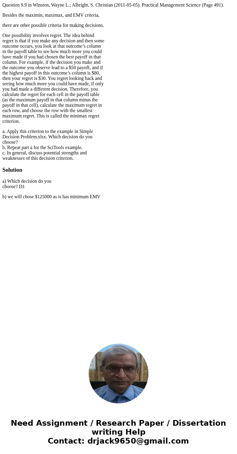 Question 9.9 in Winston, Wayne L.; Albright, S. Christian (2011-05-05). Practical Management Science (Page 491). Besides the maximin, maximax, and EMV criteria, Question 9.9 in Winston, Wayne L.; Albright, S. Christian (2011-05-05). Practical Management Science (Page 491). Besides the maximin, maximax, and EMV criteria,