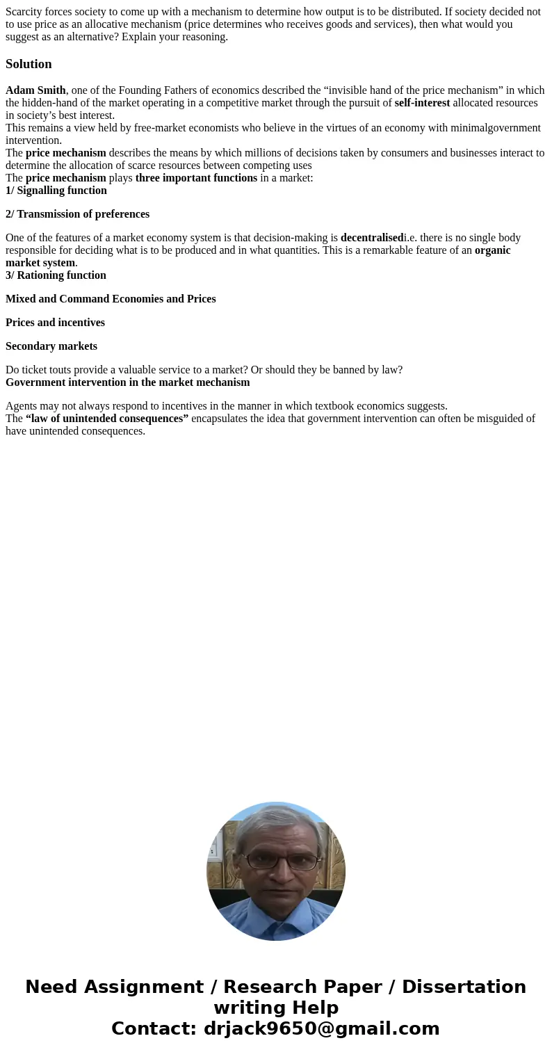 Scarcity forces society to come up with a mechanism to determine how output is to be distributed. If society decided not to use price as an allocative mechanism Scarcity forces society to come up with a mechanism to determine how output is to be distributed. If society decided not to use price as an allocative mechanism