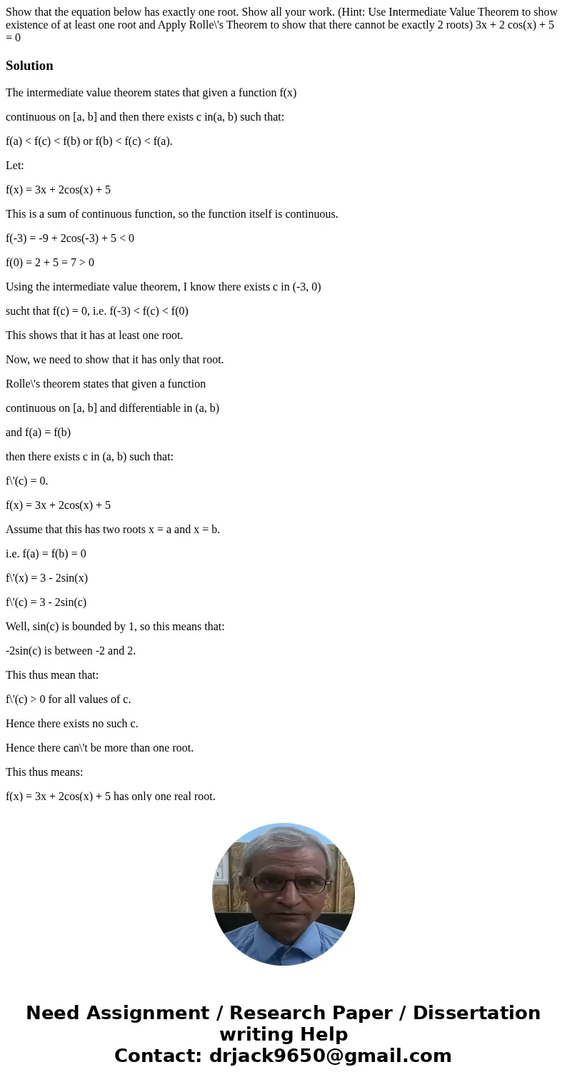 Show that the equation below has exactly one root. Show all your work. (Hint: Use Intermediate Value Theorem to show existence of at least one root and Apply R  Show that the equation below has exactly one root. Show all your work. (Hint: Use Intermediate Value Theorem to show existence of at least one root and Apply R