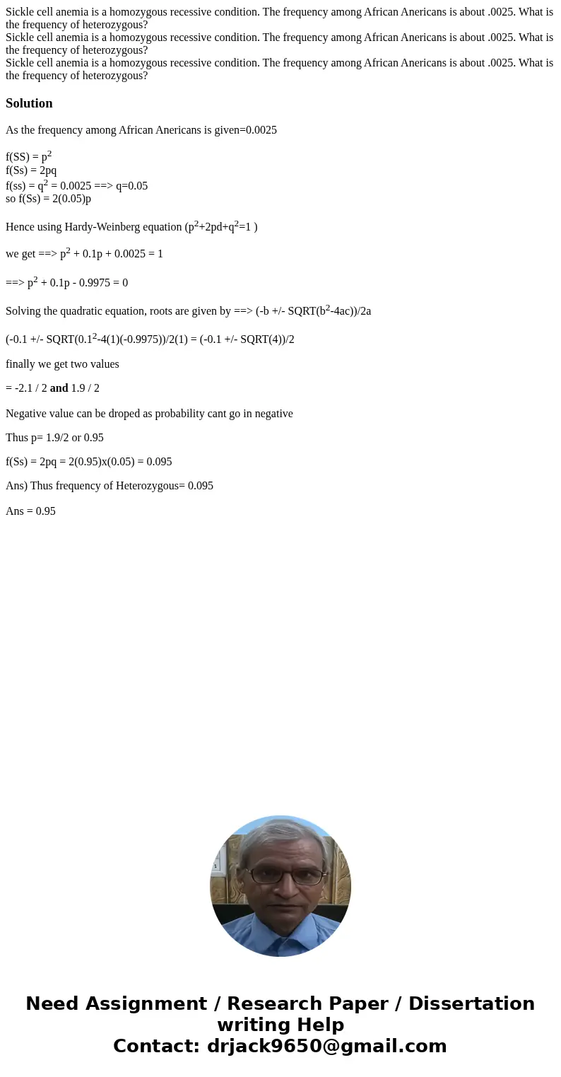 Sickle cell anemia is a homozygous recessive condition. The frequency among African Anericans is about .0025. What is the frequency of heterozygous? Sickle cel  Sickle cell anemia is a homozygous recessive condition. The frequency among African Anericans is about .0025. What is the frequency of heterozygous? Sickle cel