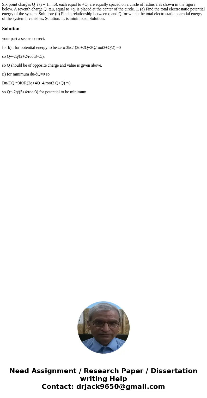 Six point charges Q_i (i = 1,...,6). each equal to +Q, are equally spaced on a circle of radius a as shown in the figure below. A seventh charge Q_tau, equal t  Six point charges Q_i (i = 1,...,6). each equal to +Q, are equally spaced on a circle of radius a as shown in the figure below. A seventh charge Q_tau, equal t