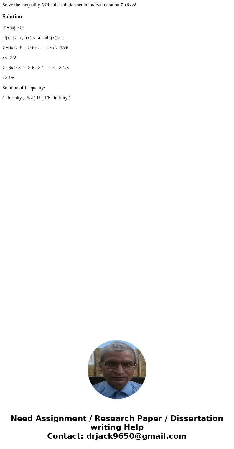 Solve the inequality. Write the solution set in interval notation.7 +6x>8Solution|7 +6x| > 8 | f(x) | > a ; f(x) < -a and f(x) > a 7 +6x < -8  Solve the inequality. Write the solution set in interval notation.7 +6x>8Solution|7 +6x| > 8 | f(x) | > a ; f(x) < -a and f(x) > a 7 +6x < -8