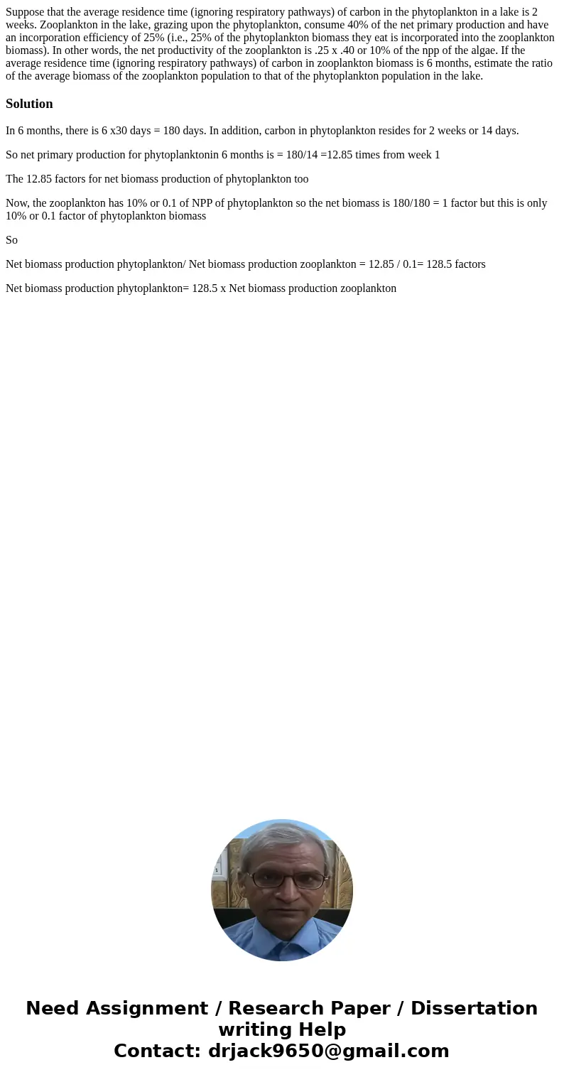 Suppose that the average residence time (ignoring respiratory pathways) of carbon in the phytoplankton in a lake is 2 weeks. Zooplankton in the lake, grazing up Suppose that the average residence time (ignoring respiratory pathways) of carbon in the phytoplankton in a lake is 2 weeks. Zooplankton in the lake, grazing up