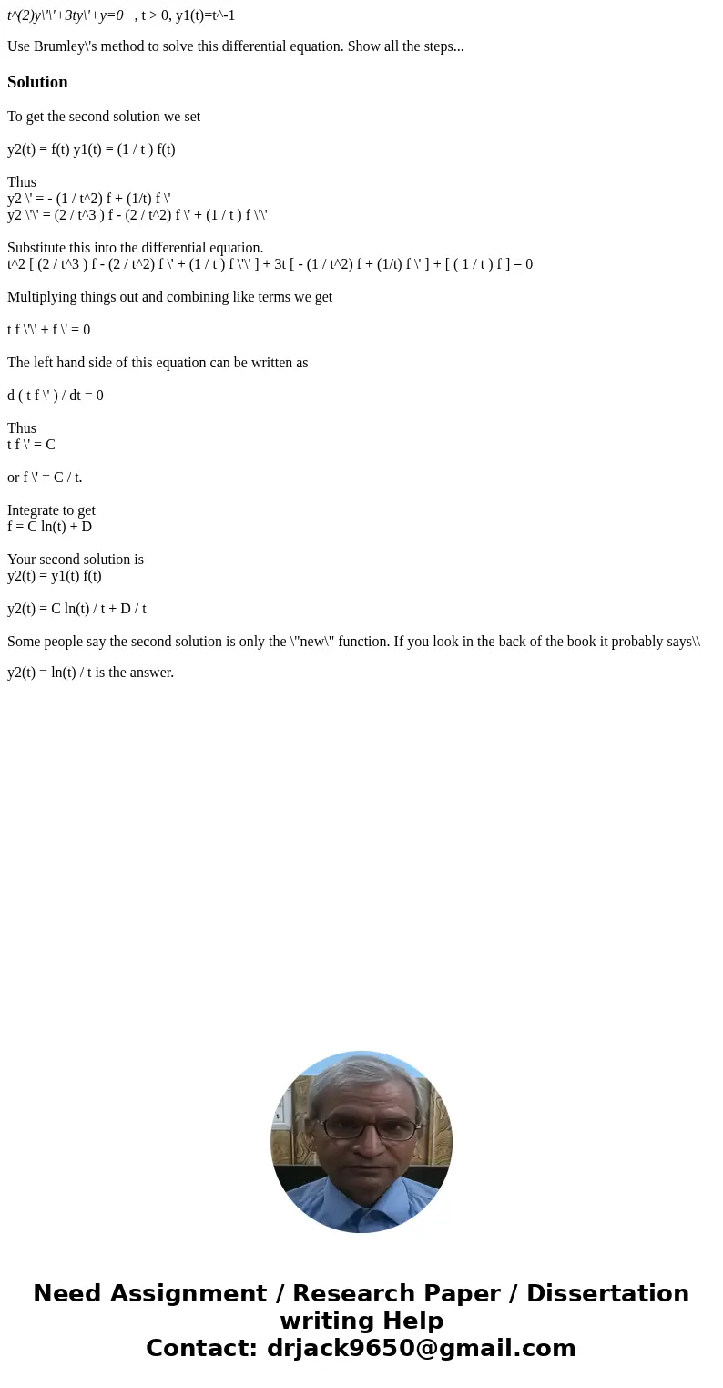 t^(2)y\'\'+3ty\'+y=0 , t > 0, y1(t)=t^-1 Use Brumley\'s method to solve this differential equation. Show all the steps...SolutionTo get the second solution w t^(2)y\'\'+3ty\'+y=0 , t > 0, y1(t)=t^-1 Use Brumley\'s method to solve this differential equation. Show all the steps...SolutionTo get the second solution w