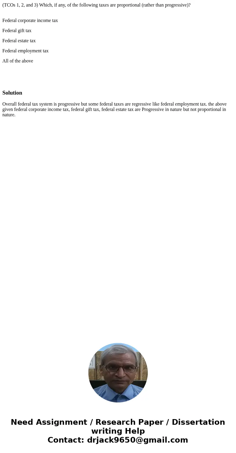 (TCOs 1, 2, and 3) Which, if any, of the following taxes are proportional (rather than progressive)? Federal corporate income tax Federal gift tax Federal estat (TCOs 1, 2, and 3) Which, if any, of the following taxes are proportional (rather than progressive)? Federal corporate income tax Federal gift tax Federal estat