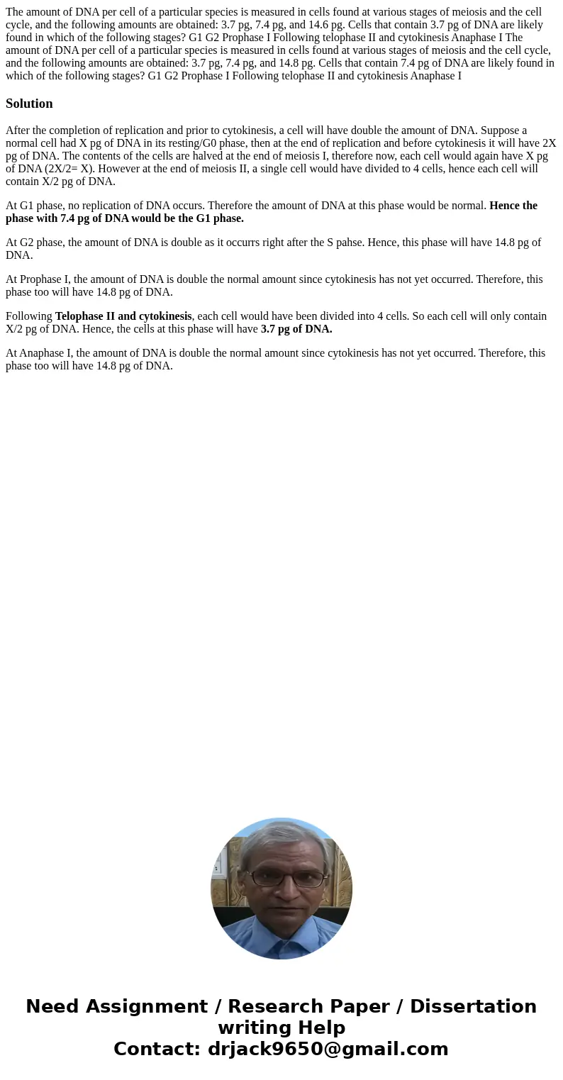 The amount of DNA per cell of a particular species is measured in cells found at various stages of meiosis and the cell cycle, and the following amounts are ob  The amount of DNA per cell of a particular species is measured in cells found at various stages of meiosis and the cell cycle, and the following amounts are ob