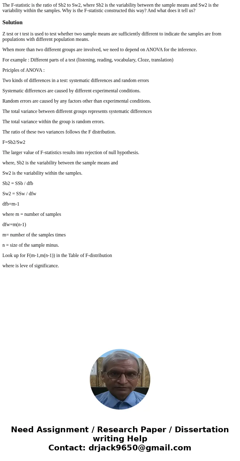 The F-statistic is the ratio of Sb2 to Sw2, where Sb2 is the variability between the sample means and Sw2 is the variability within the samples. Why is the F-st The F-statistic is the ratio of Sb2 to Sw2, where Sb2 is the variability between the sample means and Sw2 is the variability within the samples. Why is the F-st