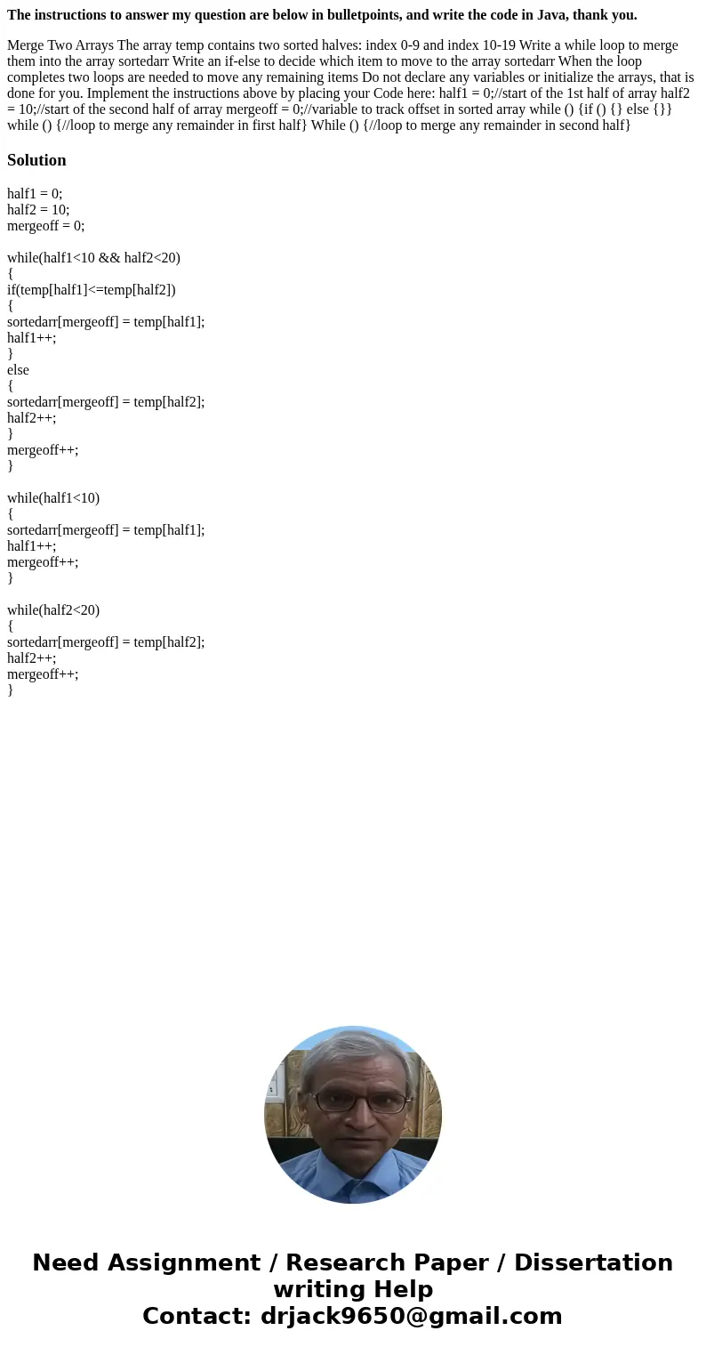 The instructions to answer my question are below in bulletpoints, and write the code in Java, thank you. Merge Two Arrays The array temp contains two sorted hal The instructions to answer my question are below in bulletpoints, and write the code in Java, thank you. Merge Two Arrays The array temp contains two sorted hal