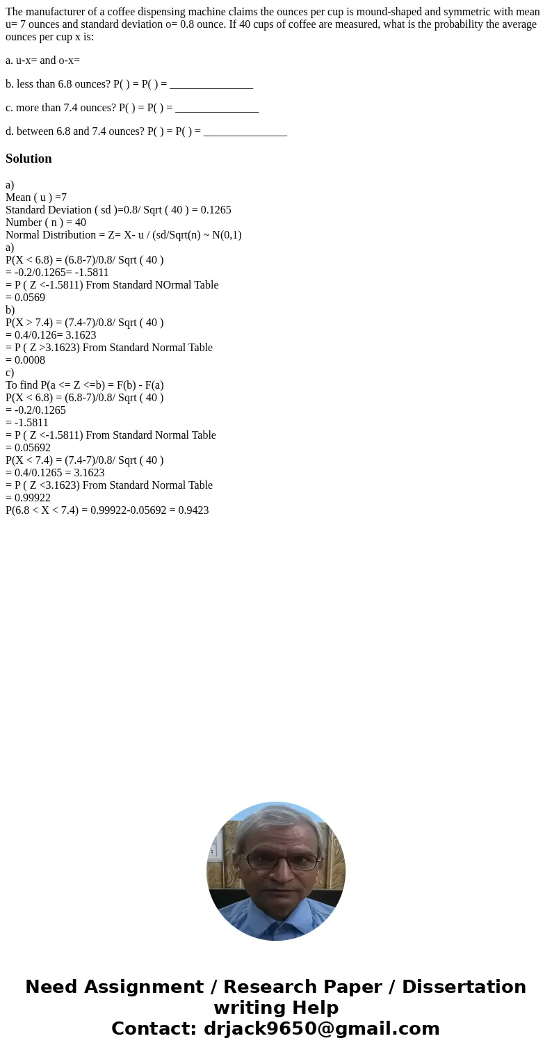 The manufacturer of a coffee dispensing machine claims the ounces per cup is mound-shaped and symmetric with mean u= 7 ounces and standard deviation o= 0.8 ounc The manufacturer of a coffee dispensing machine claims the ounces per cup is mound-shaped and symmetric with mean u= 7 ounces and standard deviation o= 0.8 ounc