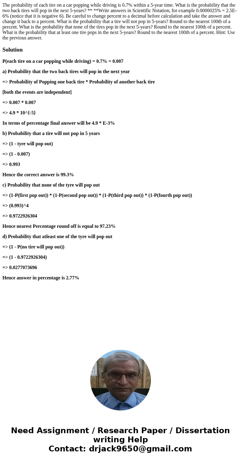 The probability of each tire on a car popping while driving is 0.7% within a 5-year time. What is the probability that the two back tires will pop in the next 5 The probability of each tire on a car popping while driving is 0.7% within a 5-year time. What is the probability that the two back tires will pop in the next 5
