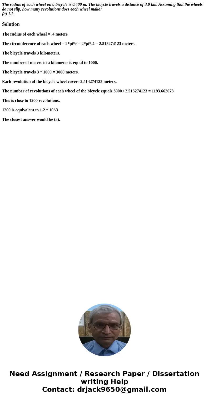 The radius of each wheel on a bicycle is 0.400 m. The bicycle travels a distance of 3.0 km. Assuming that the wheels do not slip, how many revolutions does each The radius of each wheel on a bicycle is 0.400 m. The bicycle travels a distance of 3.0 km. Assuming that the wheels do not slip, how many revolutions does each