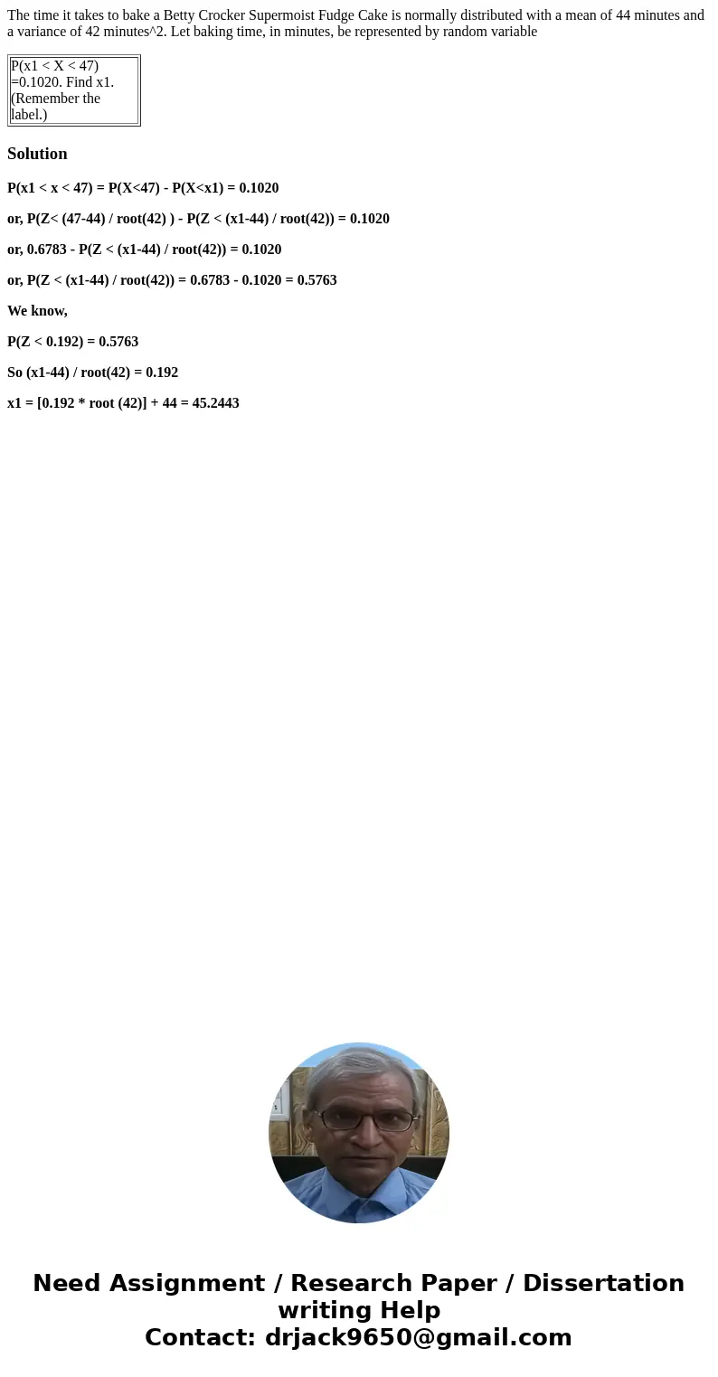The time it takes to bake a Betty Crocker Supermoist Fudge Cake is normally distributed with a mean of 44 minutes and a variance of 42 minutes^2. Let baking tim The time it takes to bake a Betty Crocker Supermoist Fudge Cake is normally distributed with a mean of 44 minutes and a variance of 42 minutes^2. Let baking tim