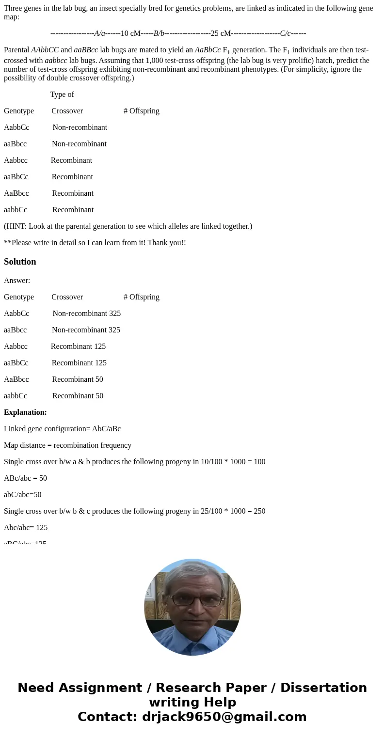 Three genes in the lab bug, an insect specially bred for genetics problems, are linked as indicated in the following gene map: -----------------A/a------10 cM-- Three genes in the lab bug, an insect specially bred for genetics problems, are linked as indicated in the following gene map: -----------------A/a------10 cM--
