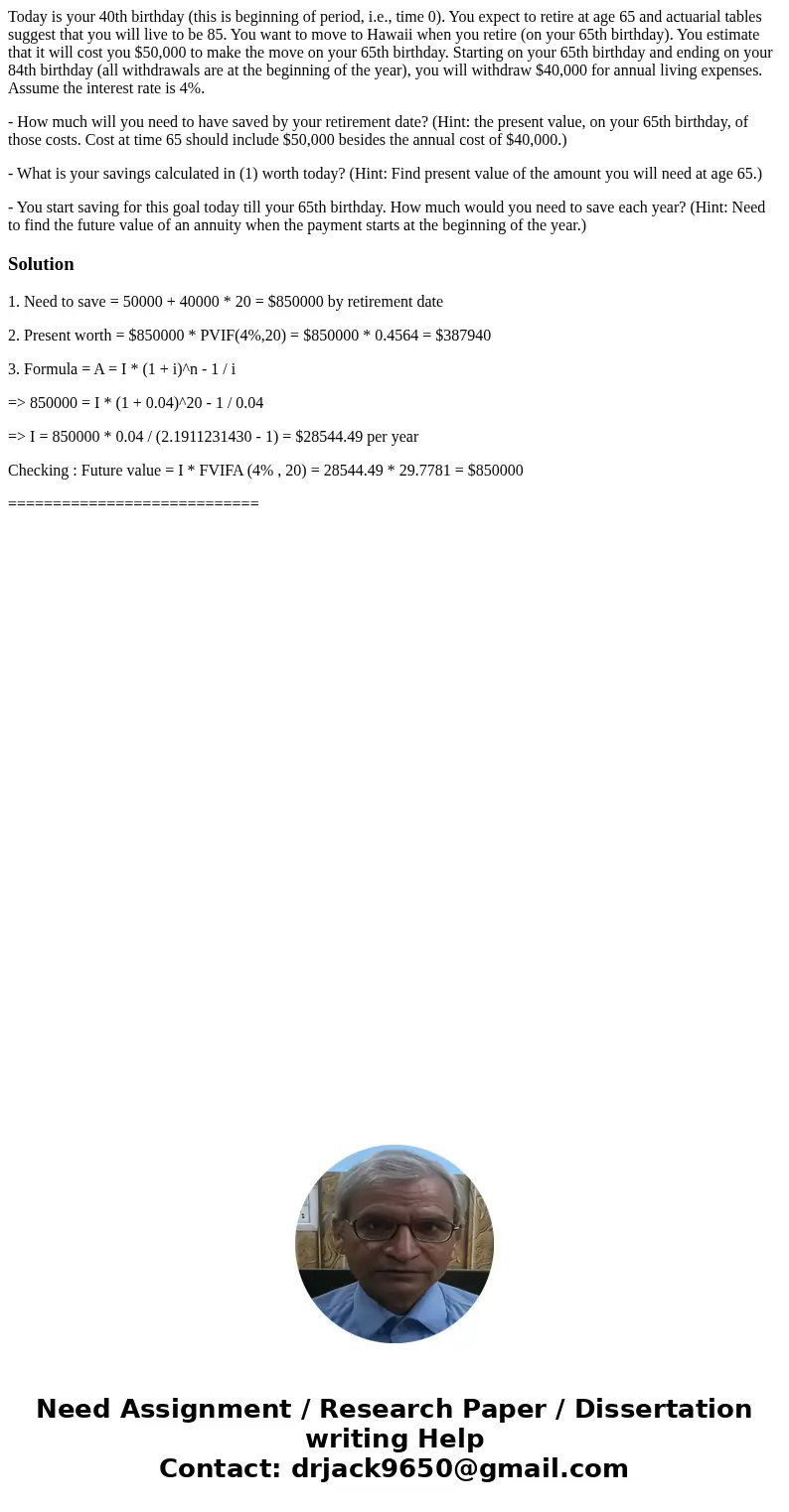 Today is your 40th birthday (this is beginning of period, i.e., time 0). You expect to retire at age 65 and actuarial tables suggest that you will live to be 85 Today is your 40th birthday (this is beginning of period, i.e., time 0). You expect to retire at age 65 and actuarial tables suggest that you will live to be 85