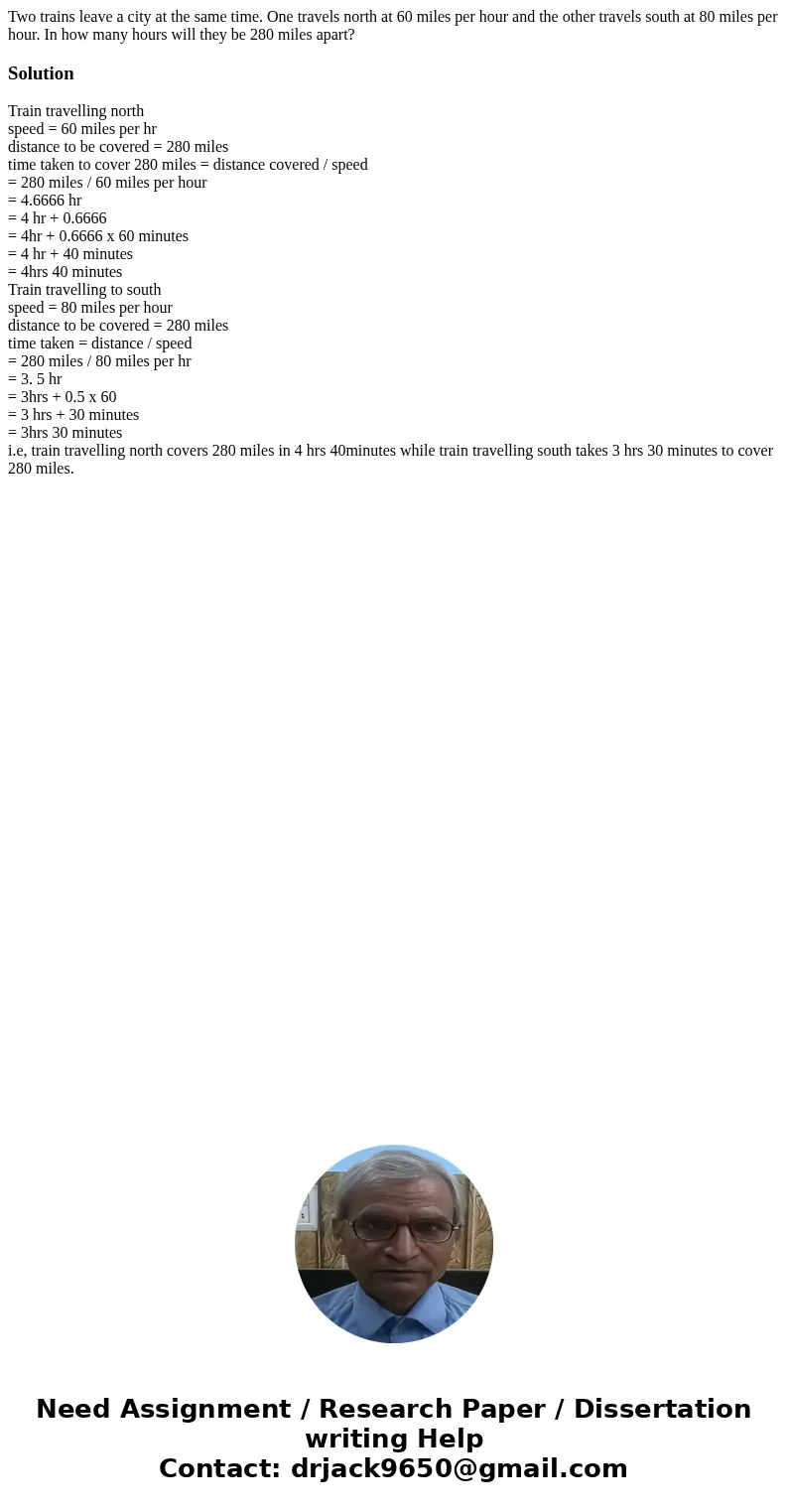 Two trains leave a city at the same time. One travels north at 60 miles per hour and the other travels south at 80 miles per hour. In how many hours will they b