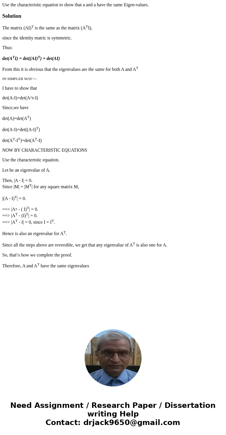 Use the characteristic equation to show that a and a have the same Eigen-values.SolutionThe matrix (AI)T is the same as the matrix (ATI), since the identity ma  Use the characteristic equation to show that a and a have the same Eigen-values.SolutionThe matrix (AI)T is the same as the matrix (ATI), since the identity ma