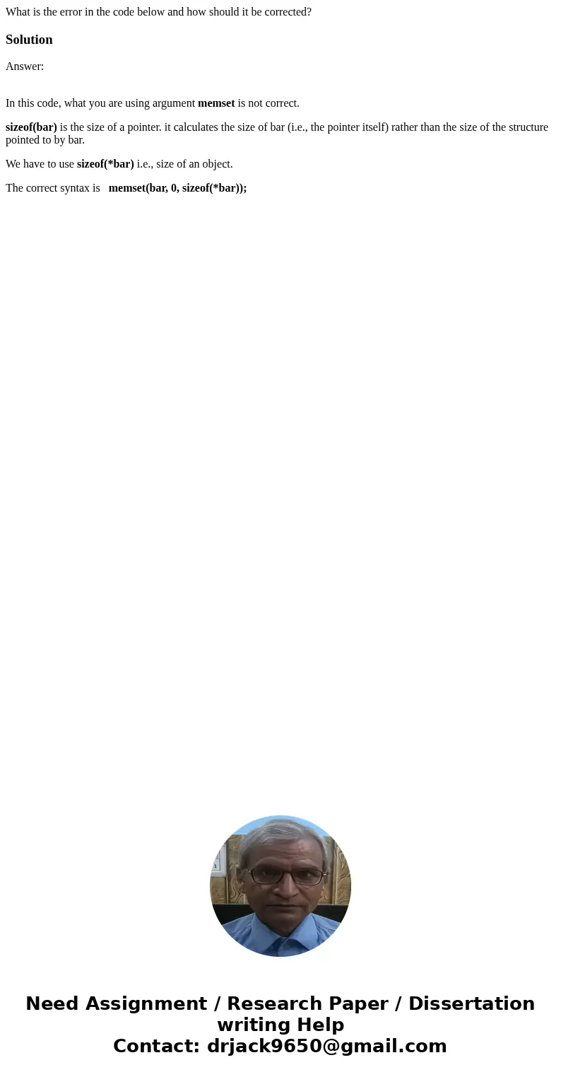 What is the error in the code below and how should it be corrected?SolutionAnswer: In this code, what you are using argument memset is not correct. sizeof(bar) 