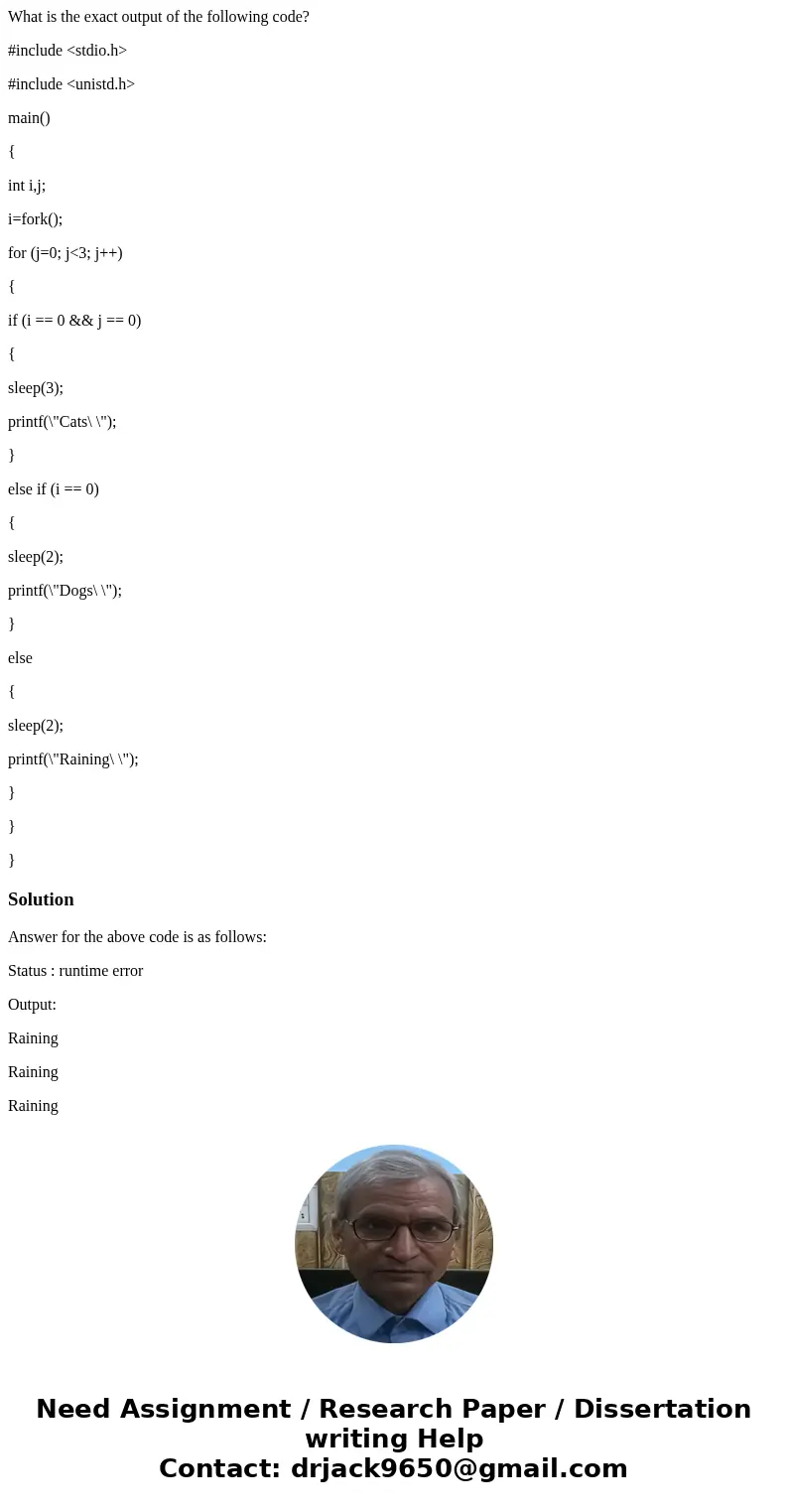 What is the exact output of the following code? #include <stdio.h> #include <unistd.h> main() { int i,j; i=fork(); for (j=0; j<3; j++) { if (i == What is the exact output of the following code? #include <stdio.h> #include <unistd.h> main() { int i,j; i=fork(); for (j=0; j<3; j++) { if (i ==